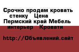 Срочно продам кровать  стенку › Цена ­ 9 000 - Пермский край Мебель, интерьер » Кровати   